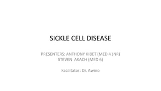 SICKLE CELL DISEASE
PRESENTERS: ANTHONY KIBET (MED 4 JNR)
STEVEN AKACH (MED 6)
Facilitator: Dr. Awino
 