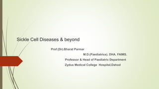 Sickle Cell Diseases & beyond
Prof.(Dr).Bharat Parmar
M.D.(Paediatrics). DHA. FAIMS.
Professor & Head of Paediatric Department
Zydus Medical College Hospital,Dahod
 
