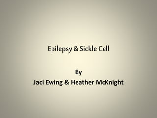 Epilepsy& SickleCell
By
Jaci Ewing & Heather McKnight
 