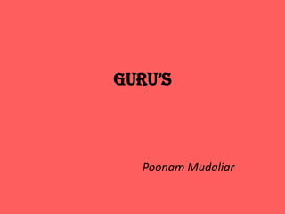 GURU’s
Poonam Mudaliar
 