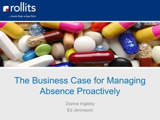 The Business Case for Managing
Absence Proactively
Donna Ingleby
Ed Jenneson
 