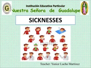 Teacher: Yunior Lucho Martinez
SICKNESSES
 