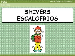 I.E.P «Nuestra Señora de Guadalupe»Inglés
Sicknesses
SHIVERS –
ESCALOFRIOS