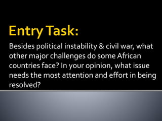 Besides political instability & civil war, what
other major challenges do some African
countries face? In your opinion, what issue
needs the most attention and effort in being
resolved?
 