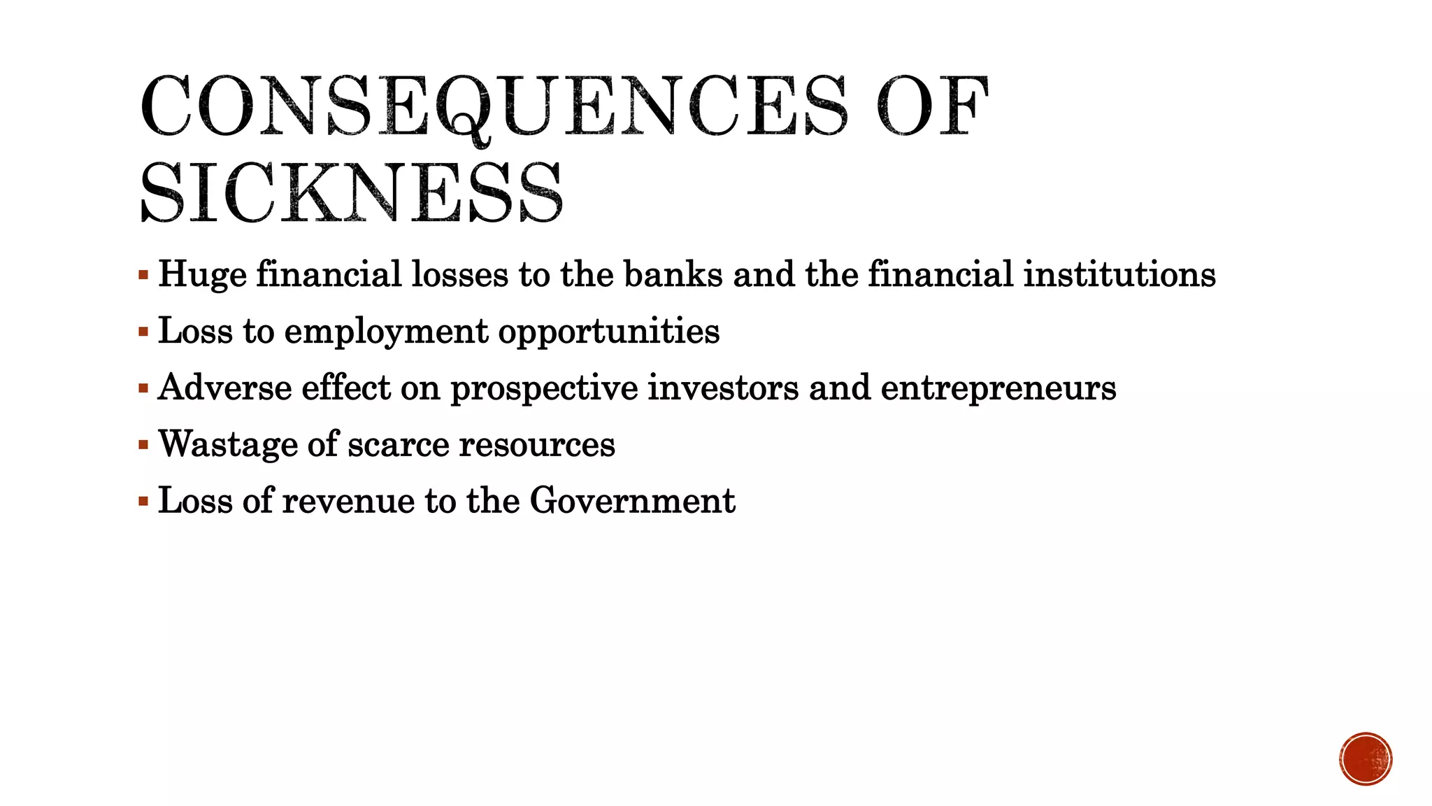  Huge financial losses to the banks and the financial institutions
 Loss to employment opportunities
 Adverse effect on prospective investors and entrepreneurs
 Wastage of scarce resources
 Loss of revenue to the Government
 