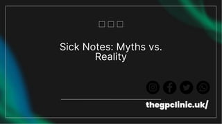 Sick Notes: Myths vs.
Reality
thegpclinic.uk/
 
