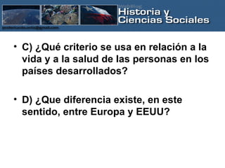 C) ¿Qué criterio se usa en relación a la vida y a la salud de las personas en los países desarrollados? D) ¿Que diferencia existe, en este sentido, entre Europa y EEUU? 