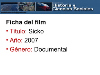 Ficha del film Titulo : Sicko  Año:  2007 Género:  Documental 