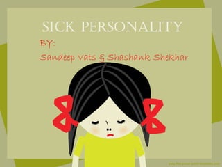 SICK PERSONALITY
BY:
Sandeep Vats & Shashank Shekhar
 