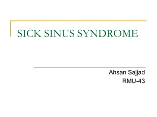 SICK SINUS SYNDROME
Ahsan Sajjad
RMU-43
 