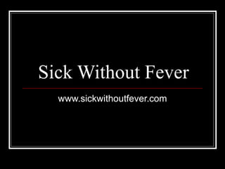 Sick Without Fever www.sickwithoutfever.com 