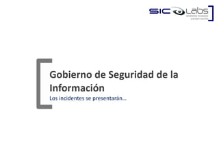 Gobierno de Seguridad de la Información Los incidentes se presentarán… 