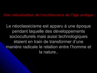 Une réévaluation de l’architecture de l’âge antique :

Le néoclassicisme est apparu à une époque
pendant laquelle des développements
socioculturels mais aussi technologiques
étaient en train de transformer d’une
manière radicale le relation entre l’homme et
la nature..

 