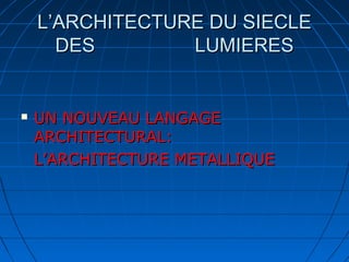 L’ARCHITECTURE DU SIECLE
DES
LUMIERES



UN NOUVEAU LANGAGE
ARCHITECTURAL:
L’ARCHITECTURE METALLIQUE

 