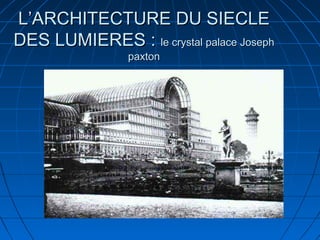 L’ARCHITECTURE DU SIECLE
DES LUMIERES : le crystal palace Joseph
paxton

 