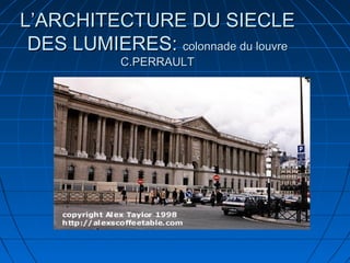 L’ARCHITECTURE DU SIECLE
DES LUMIERES: colonnade du louvre
C.PERRAULT

 