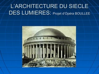 L’ARCHITECTURE DU SIECLE
DES LUMIERES: Projet d’Opéra BOULLEE

 
