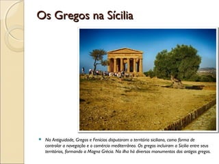 OOss GGrreeggooss nnaa SSíícciilliiaa 
 Na Antiguidade, Gregos e Fenícios disputaram o território siciliano, como forma d...