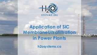 Application of SiC
MembraneUltrafiltration
in Power Plants
h2osystems.ca
 