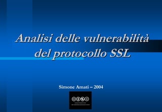 Analisi delle vulnerabilità
   del protocollo SSL

        Simone Amati – 2004
 