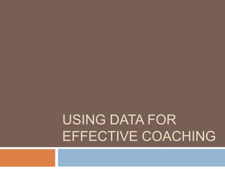 USING DATA FOR
EFFECTIVE COACHING
 