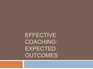 EFFECTIVE
COACHING:
EXPECTED
OUTCOMES
 