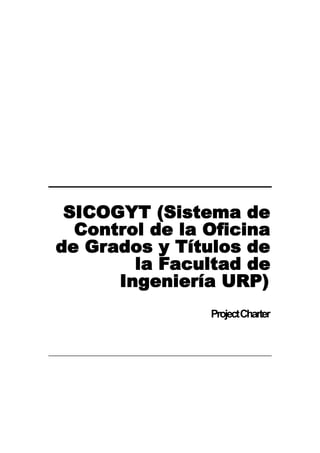 SICOGYT (Sistema de
Control de la Oficina
de Grados y Títulos de
la Facultad de
Ingeniería URP)
ProjectCharter
 