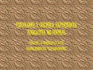 PSICOLOGIA Y CULTURA EXPERIENCIA
EDUCATIVA NO FORMAL
EDAD DE LA PANDILLA (9 A 12)
MARCO SIMBOLICO: “EXPLORADORES”
 