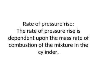 Rate of pressure rise:
The rate of pressure rise is
dependent upon the mass rate of
combustion of the mixture in the
cylinder.
 