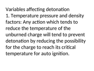 Variables affecting detonation
1. Temperature pressure and density
factors: Any action which tends to
reduce the temperature of the
unburned charge will tend to prevent
detonation by reducing the possibility
for the charge to reach its critical
temperature for auto ignition.
 