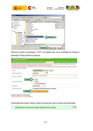 Preencha os dados da declaração. O CPF a ser digitado deve ser da autoridade que forneceu a
declaração. Finalize clicando em adicionar.
A declaração será inserida. Repita o mesmo processo para inserir as outras duas declarações.
~ 34 ~
 