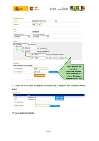 11) Confira se inseriu todos os repasses do governo com o respectivo ano, conforme exemplo
abaixo:
12) Agora cadastre a proposta:
~ 48 ~
 