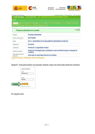 Opção B - você pode localizar sua proposta, fazendo o login com senha pelo portal dos convênios
Em seguida clicar:
~ 51 ~
 