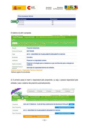 O sistema vai abrir a proposta.
2) O primeiro passo é inserir o responsável pelo proponente, ou seja, a pessoa responsável pela
entidade. (caso o sistema não preencha automaticamente).
~ 53 ~
 