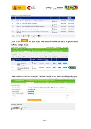 Clique no link , por duas vezes, para continuar inserindo as etapas da próxima meta,
conforme exemplo abaixo.
Depois de ter clicado no link “ver etapas”, conforme exemplo a cima, será aberto a seguinte página:
~ 60 ~
 