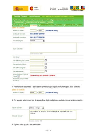 4) Preenchendo o contrato – deve-se em primeiro lugar digitar um número para esse contrato.
5) Em seguida selecione o tipo de aquisição e digite o objeto do contrato. (o que será contratado)
6) Digite o valor global a ser contratado.
~ 91 ~
 