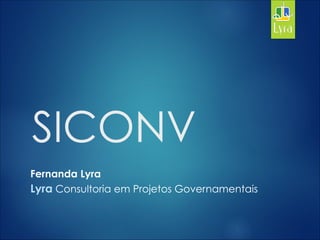 SICONV
Fernanda Lyra
Lyra Consultoria em Projetos Governamentais
 