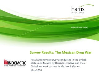 Survey Results: The Mexican Drug War Results from two surveys conducted in the United States and Mexico by Harris Interactive and their Global Network partner in Mexico, Indemerc May 2010 
