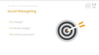 The future of social advertising 
Social Retargeting 
Why retarget? 
How do you retarget? 
What are the use causes? 
 