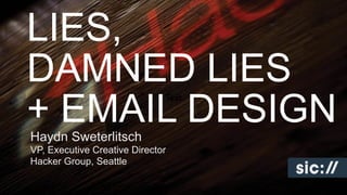 Text
Haydn Sweterlitsch
VP, Executive Creative Director
Hacker Group, Seattle
LIES,
DAMNED LIES
+ EMAIL DESIGN
 