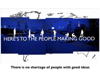 There is no shortage of people with good ideas
 