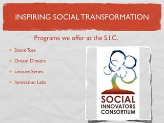 INSPIRING SOCIAL TRANSFORMATION

         Programs we offer at the S.I.C.
Stone Toss

Dream Dinners

Lecture Series

Innovation Labs
 