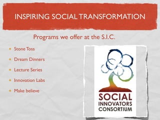 INSPIRING SOCIAL TRANSFORMATION

         Programs we offer at the S.I.C.
Stone Toss

Dream Dinners

Lecture Series

Innovation Labs

Make believe
 