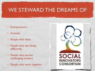 WE STEWARD THE DREAMS OF

Entrepreneurs

Activists

People with Ideas

People who see things
differently

People who pursue
challenging answers

People who work together
 