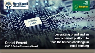 Leveraging brand and an
omnichannel platform to
face the fintech challenge in
retail banking
Daniel Ferretti
CMO & Online Channels - Sicredi
 