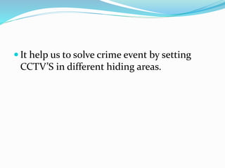  It help us to solve crime event by setting
CCTV’S in different hiding areas.
 