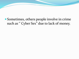  Sometimes, others people involve in crime
such as ‘’ Cyber Sex” due to lack of money.
 