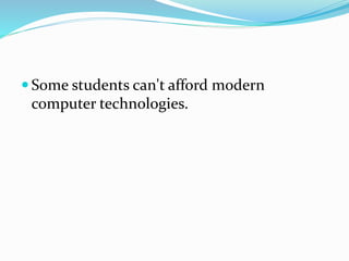  Some students can't afford modern
computer technologies.
 