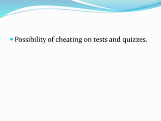  Possibility of cheating on tests and quizzes.
 
