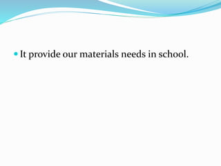  It provide our materials needs in school.
 